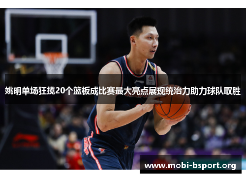 姚明单场狂揽20个篮板成比赛最大亮点展现统治力助力球队取胜 姚明单场狂揽20个篮板成比赛最大亮点展现统治力助力球队取胜