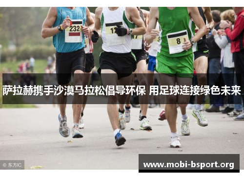 萨拉赫携手沙漠马拉松倡导环保 用足球连接绿色未来 萨拉赫携手沙漠马拉松倡导环保 用足球连接绿色未来