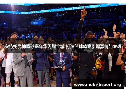 安特托昆博篮球嘉年华闪耀全城 打造篮球盛宴引爆激情与梦想 安特托昆博篮球嘉年华闪耀全城 打造篮球盛宴引爆激情与梦想