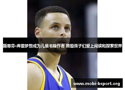 斯蒂芬·库里梦想成为儿童书籍作者 鼓励孩子们爱上阅读和探索世界 斯蒂芬·库里梦想成为儿童书籍作者 鼓励孩子们爱上阅读和探索世界