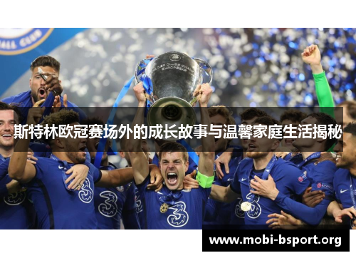 斯特林欧冠赛场外的成长故事与温馨家庭生活揭秘 斯特林欧冠赛场外的成长故事与温馨家庭生活揭秘