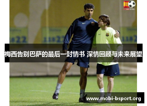 梅西告别巴萨的最后一封情书 深情回顾与未来展望 梅西告别巴萨的最后一封情书 深情回顾与未来展望