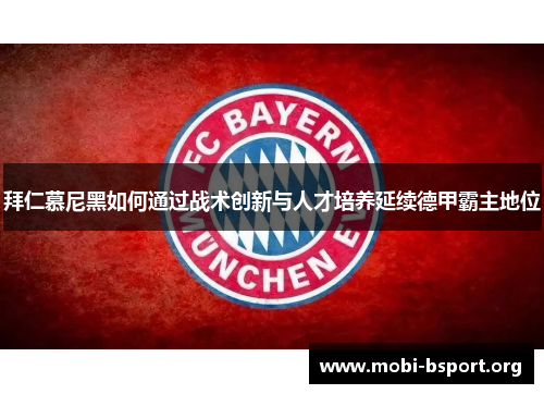 拜仁慕尼黑如何通过战术创新与人才培养延续德甲霸主地位 拜仁慕尼黑如何通过战术创新与人才培养延续德甲霸主地位