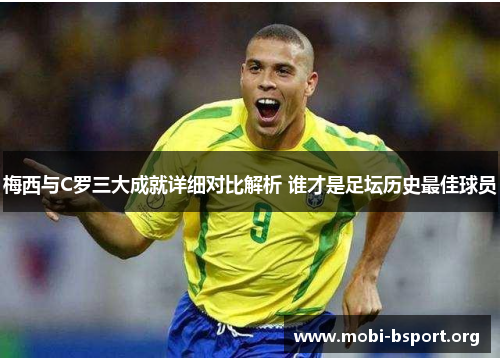 梅西与C罗三大成就详细对比解析 谁才是足坛历史最佳球员