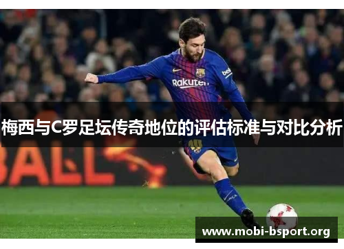 梅西与C罗足坛传奇地位的评估标准与对比分析 梅西与C罗足坛传奇地位的评估标准与对比分析
