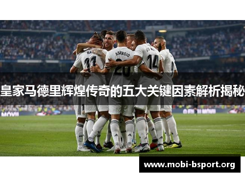 皇家马德里辉煌传奇的五大关键因素解析揭秘 皇家马德里辉煌传奇的五大关键因素解析揭秘