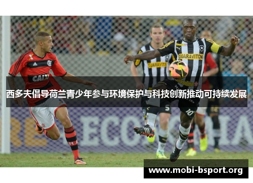 西多夫倡导荷兰青少年参与环境保护与科技创新推动可持续发展 西多夫倡导荷兰青少年参与环境保护与科技创新推动可持续发展