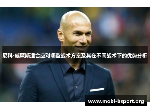 尼科-威廉斯适合应对哪些战术方案及其在不同战术下的优势分析 尼科-威廉斯适合应对哪些战术方案及其在不同战术下的优势分析
