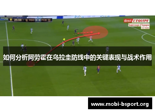如何分析阿劳霍在乌拉圭防线中的关键表现与战术作用 如何分析阿劳霍在乌拉圭防线中的关键表现与战术作用