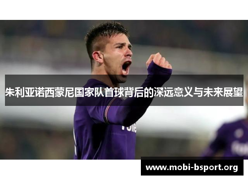 朱利亚诺西蒙尼国家队首球背后的深远意义与未来展望 朱利亚诺西蒙尼国家队首球背后的深远意义与未来展望