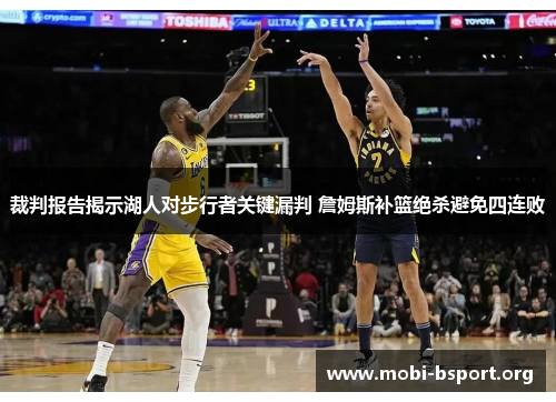 裁判报告揭示湖人对步行者关键漏判 詹姆斯补篮绝杀避免四连败 裁判报告揭示湖人对步行者关键漏判 詹姆斯补篮绝杀避免四连败