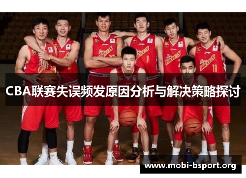 CBA联赛失误频发原因分析与解决策略探讨 CBA联赛失误频发原因分析与解决策略探讨