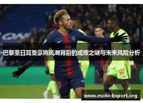 巴黎圣日耳曼豪购风潮背后的成败之谜与未来风险分析 巴黎圣日耳曼豪购风潮背后的成败之谜与未来风险分析