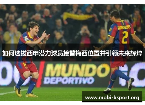 如何选拔西甲潜力球员接替梅西位置并引领未来辉煌 如何选拔西甲潜力球员接替梅西位置并引领未来辉煌