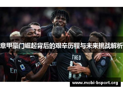意甲豪门崛起背后的艰辛历程与未来挑战解析 意甲豪门崛起背后的艰辛历程与未来挑战解析