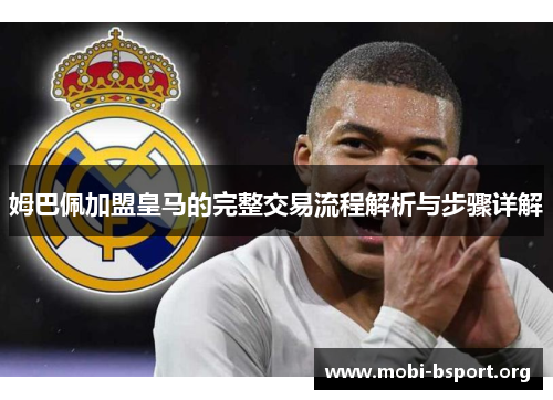 姆巴佩加盟皇马的完整交易流程解析与步骤详解 姆巴佩加盟皇马的完整交易流程解析与步骤详解