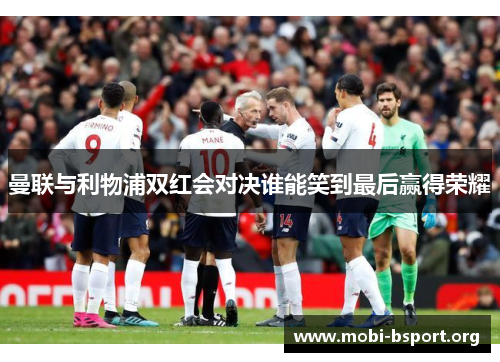 曼联与利物浦双红会对决谁能笑到最后赢得荣耀 曼联与利物浦双红会对决谁能笑到最后赢得荣耀