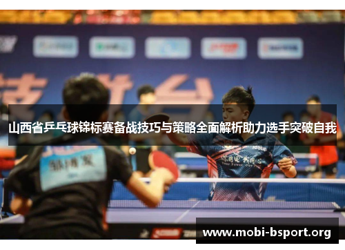 山西省乒乓球锦标赛备战技巧与策略全面解析助力选手突破自我 山西省乒乓球锦标赛备战技巧与策略全面解析助力选手突破自我