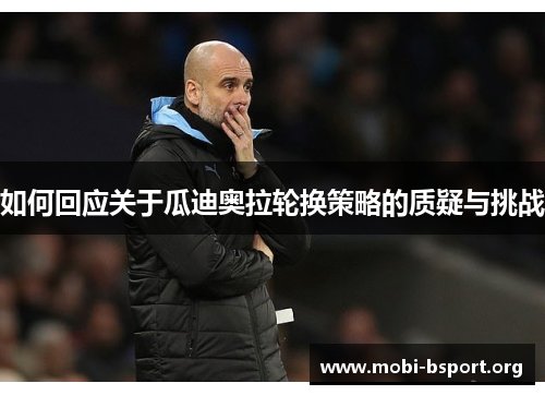 如何回应关于瓜迪奥拉轮换策略的质疑与挑战 如何回应关于瓜迪奥拉轮换策略的质疑与挑战