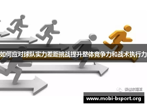 如何应对球队实力差距挑战提升整体竞争力和战术执行力