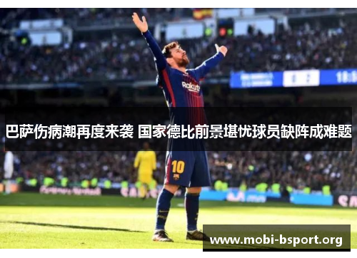 巴萨伤病潮再度来袭 国家德比前景堪忧球员缺阵成难题