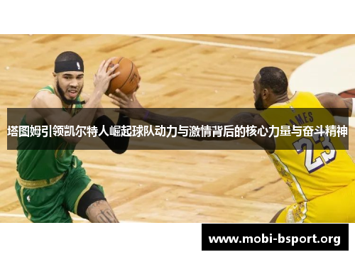 塔图姆引领凯尔特人崛起球队动力与激情背后的核心力量与奋斗精神 塔图姆引领凯尔特人崛起球队动力与激情背后的核心力量与奋斗精神