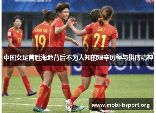 中国女足首胜海地背后不为人知的艰辛历程与拼搏精神 中国女足首胜海地背后不为人知的艰辛历程与拼搏精神