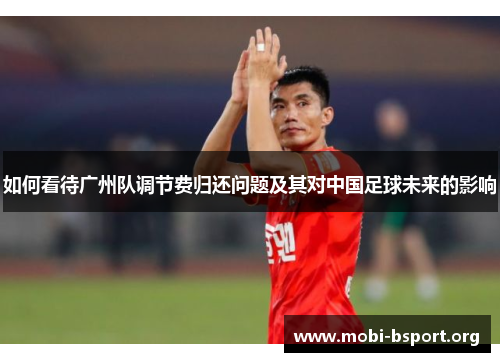 如何看待广州队调节费归还问题及其对中国足球未来的影响 如何看待广州队调节费归还问题及其对中国足球未来的影响