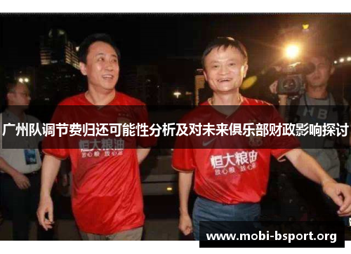 广州队调节费归还可能性分析及对未来俱乐部财政影响探讨 广州队调节费归还可能性分析及对未来俱乐部财政影响探讨