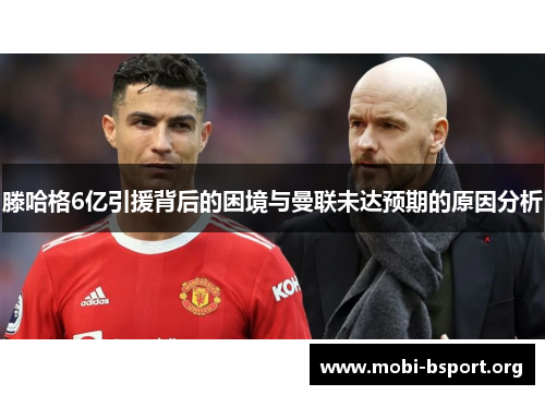 滕哈格6亿引援背后的困境与曼联未达预期的原因分析