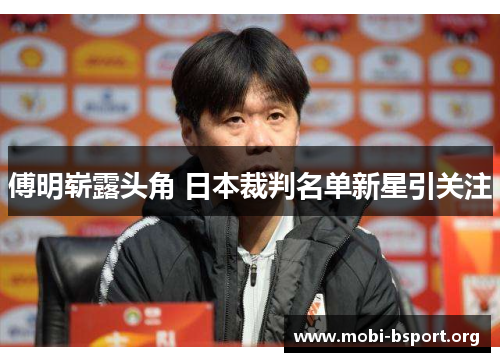 傅明崭露头角 日本裁判名单新星引关注