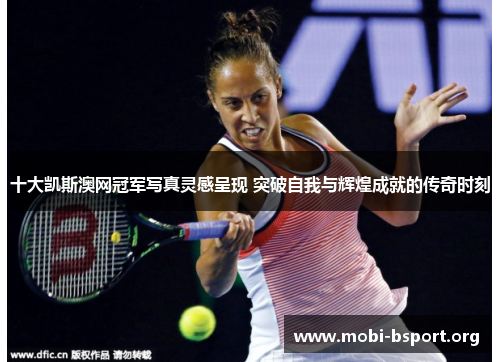 十大凯斯澳网冠军写真灵感呈现 突破自我与辉煌成就的传奇时刻 十大凯斯澳网冠军写真灵感呈现 突破自我与辉煌成就的传奇时刻