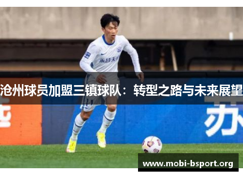沧州球员加盟三镇球队:转型之路与未来展望 沧州球员加盟三镇球队:转型之路与未来展望