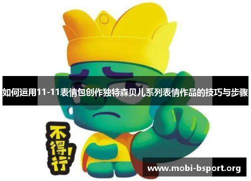 如何运用11-11表情包创作独特森贝儿系列表情作品的技巧与步骤