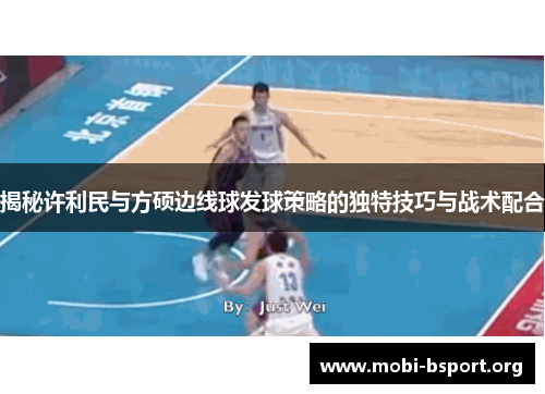 揭秘许利民与方硕边线球发球策略的独特技巧与战术配合 揭秘许利民与方硕边线球发球策略的独特技巧与战术配合