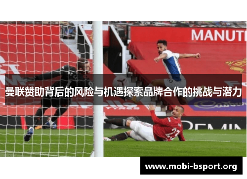 曼联赞助背后的风险与机遇探索品牌合作的挑战与潜力 曼联赞助背后的风险与机遇探索品牌合作的挑战与潜力