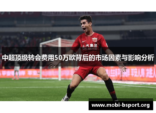 中超顶级转会费用50万欧背后的市场因素与影响分析 中超顶级转会费用50万欧背后的市场因素与影响分析