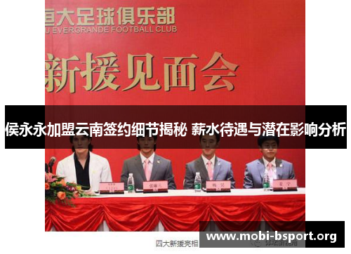 侯永永加盟云南签约细节揭秘 薪水待遇与潜在影响分析 侯永永加盟云南签约细节揭秘 薪水待遇与潜在影响分析