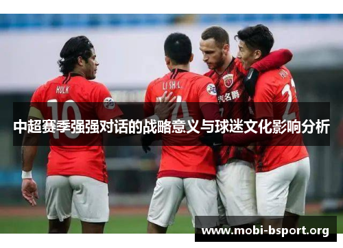 中超赛季强强对话的战略意义与球迷文化影响分析