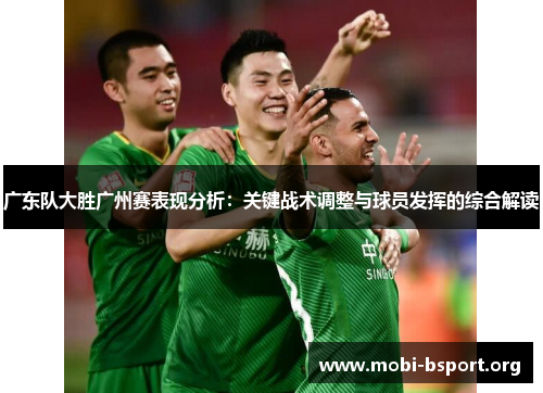 广东队大胜广州赛表现分析:关键战术调整与球员发挥的综合解读 广东队大胜广州赛表现分析:关键战术调整与球员发挥的综合解读
