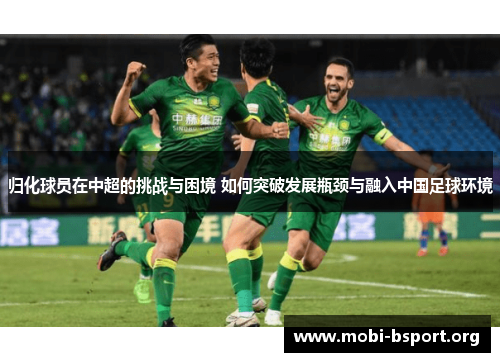 归化球员在中超的挑战与困境 如何突破发展瓶颈与融入中国足球环境