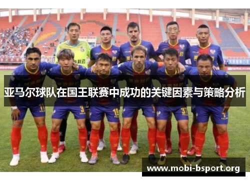 亚马尔球队在国王联赛中成功的关键因素与策略分析 亚马尔球队在国王联赛中成功的关键因素与策略分析