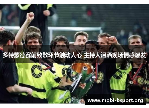 多特蒙德赛前致敬环节触动人心 主持人泪洒现场情感爆发 多特蒙德赛前致敬环节触动人心 主持人泪洒现场情感爆发