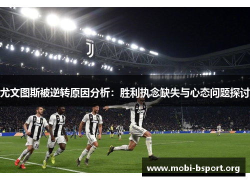 尤文图斯被逆转原因分析:胜利执念缺失与心态问题探讨 尤文图斯被逆转原因分析:胜利执念缺失与心态问题探讨
