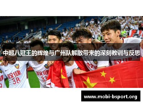 中超八冠王的辉煌与广州队解散带来的深刻教训与反思 中超八冠王的辉煌与广州队解散带来的深刻教训与反思
