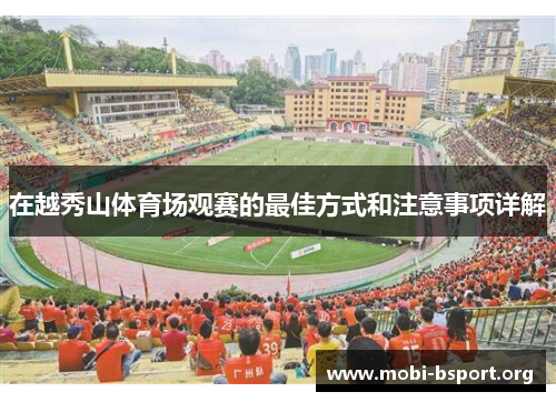 在越秀山体育场观赛的最佳方式和注意事项详解 在越秀山体育场观赛的最佳方式和注意事项详解