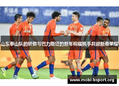 山东泰山队的骄傲与巴力斯塔的新年祝福携手共迎新春荣耀 山东泰山队的骄傲与巴力斯塔的新年祝福携手共迎新春荣耀