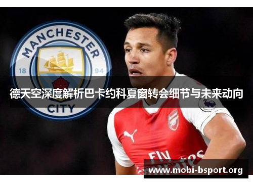 德天空深度解析巴卡约科夏窗转会细节与未来动向