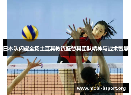 日本队闪耀全场土耳其教练盛赞其团队精神与战术智慧 日本队闪耀全场土耳其教练盛赞其团队精神与战术智慧