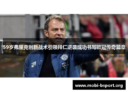 59岁弗里克创新战术引领拜仁逆袭成功书写欧冠传奇篇章 59岁弗里克创新战术引领拜仁逆袭成功书写欧冠传奇篇章